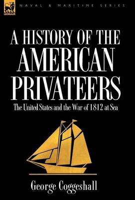 History of the American Privateers: The United States and the War of 1812 at Sea (Hardback)