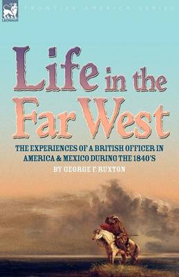 Life in the Far West: the experiences of a British Officer in America and Mexico During the 1840s (Paperback)