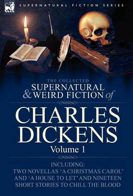 The Collected Supernatural and Weird Fiction of Charles Dickens-Volume 1: Contains Two Novellas 'a Christmas Carol' and 'a House to Let' and Nineteen - Supernatural Fiction (Hardback)