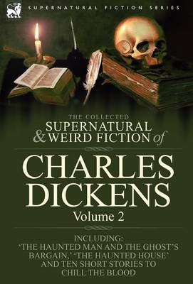 The Collected Supernatural and Weird Fiction of Charles Dickens-Volume 2: Contains Two Novellas 'The Haunted Man and the Ghost's Bargain' & 'The Cricket on the Hearth, ' Two Novelettes 'The Chimes' & 'The Haunted House' and Ten Short Stories to Chill the (Hardback)