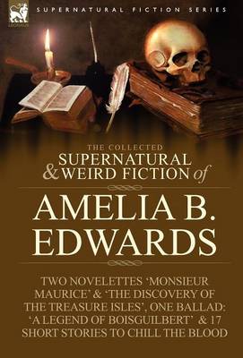 The Collected Supernatural and Weird Fiction of Amelia B. Edwards: Contains Two Novelettes 'monsieur Maurice' and 'the Discovery of the Treasure Isles (Hardback)