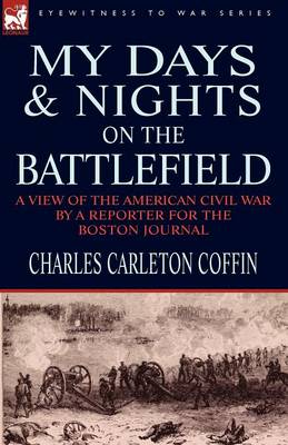 My Days and Nights on the Battlefield: a view of the American Civil War by a Reporter for the Boston Journal (Paperback)