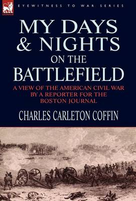 My Days and Nights on the Battlefield: a view of the American Civil War by a Reporter for the Boston Journal (Hardback)