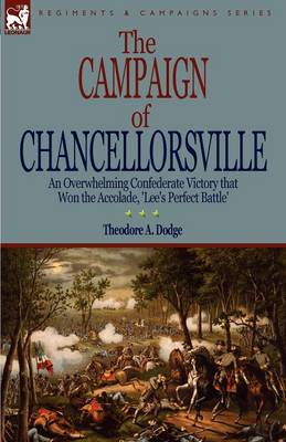 The Campaign of Chancellorsville: an Overwhelming Confederate Victory that Won the Accolade, 'Lee's Perfect Battle' (Paperback)