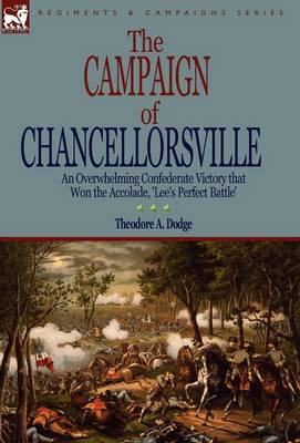 The Campaign of Chancellorsville: an Overwhelming Confederate Victory that Won the Accolade, 'Lee's Perfect Battle' (Hardback)