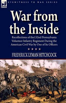 War From the Inside: Recollections of the 132nd Pennsylvania Volunteer Infantry Regiment During the American Civil War by One of Its Officers (Hardback)