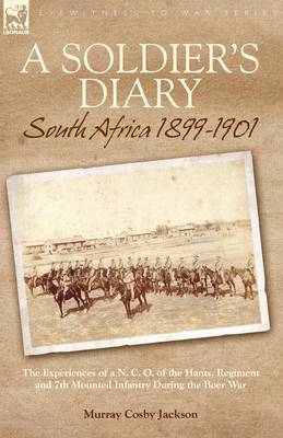 A Soldier's Diary: South Africa 1899-1901-the Experiences of a N. C. O. of the Hants. Regiment and 7th Mounted Infantry During the Boer War (Paperback)