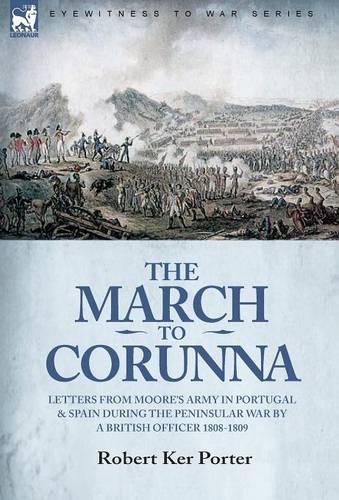 The March to Corunna: Letters from Moore's Army in Portugal and Spain During the Peninsular War by a British Officer 1808-1809 (Hardback)