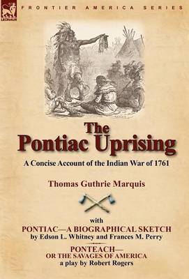 The Pontiac Uprising: A Concise Account of the Indian War of 1761 with Pontiac-A Biographical Sketch and Ponteach-Or the Savages of America (Hardback)