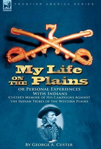 My Life on the Plains or Personal Experiences with Indians: Custer's Memoir of His Campaigns Against the Indian Tribes of the Western Plains (Hardback)