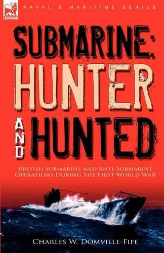 Submarine: Hunter & Hunted-British Submarine and Anti-Submarine Operations During the First World War (Paperback)