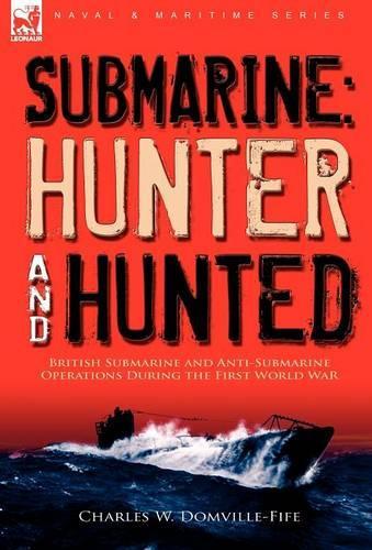 Submarine: Hunter & Hunted-British Submarine and Anti-Submarine Operations During the First World War (Hardback)