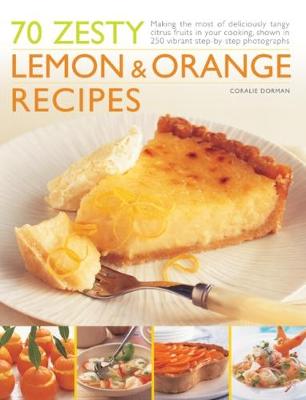 70 Zesty Lemon & Orange Recipes: Making the most of deliciously tangy citrus fruits in your cooking, shown in 250 vibrant step-by-step photographs (Paperback)