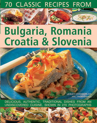 70 Classic Recipes from Bulgaria, Romania, Croatia & Slovenia: Delicious, Authentic, Traditional Dishes from an Undiscovered Cuisine, Shown in 270 Photographs (Paperback)