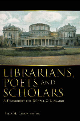 Librarians, Poets and Scholars: A Festschrift for Donall O Luanaigh (Hardback)