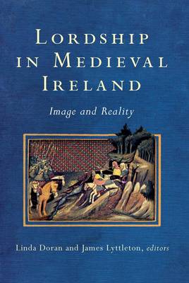 Lordship in Medieval Ireland: Image and Reality - Study of Irish Historic Settlement Series (Hardback)
