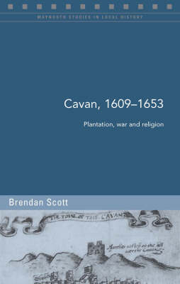 Cavan c.1609-1653: Plantation, War and Religion - Maynooth Studies in Local History (Paperback)