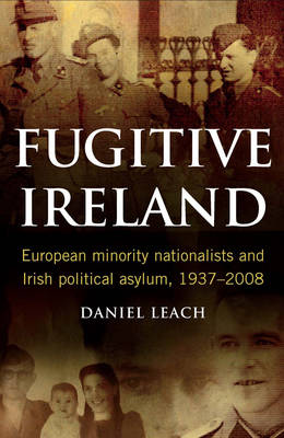 Fugitive Ireland: European Minority Nationalists and Irish Political Asylum, 1937-2008 (Hardback)
