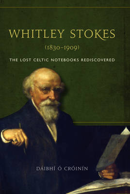 Whitley Stokes (1830-1909): The Lost Celtic Notebooks Rediscovered (Hardback)
