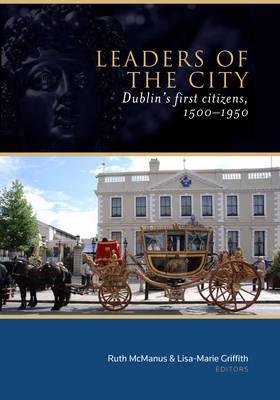 Leaders of the City: Dublin's First Citizens, 1500-1950 (Hardback)