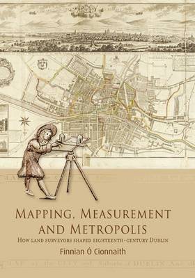 Mapping, Measurement and Metropolis: How Land Surveyors Shaped Eighteenth-Century Dublin (Hardback)