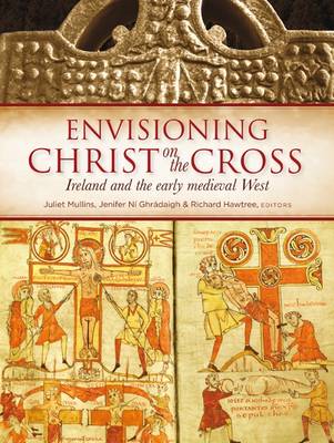 Envisioning Christ on the Cross: Ireland and the Early Medieval West (Hardback)