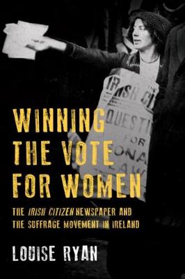 Winning the Vote for Women: The 'Irish Citizen' newspaper and the suffrage movement in Ireland (Paperback)