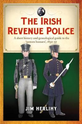 The Irish Revenue Police, 1832-1857: A complete alphabetical list, short history and genealogical guide to the 'poteen hussars' (Paperback)