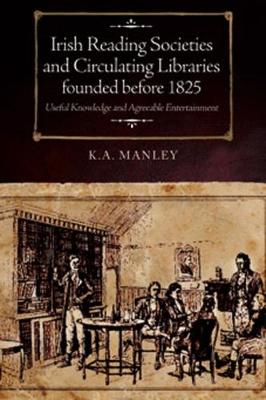 Irish Reading Societies and Circulating Libraries founded before 1825: Useful knowledge and agreeable entertainment (Hardback)