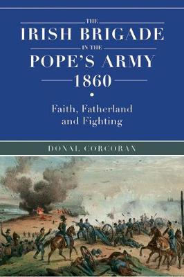 The Irish brigade in the Pope's army 1860: Faith, fatherland and fighting (Hardback)