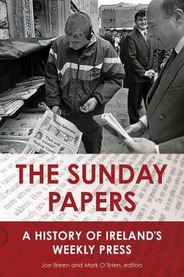The Sunday Papers: A History of Ireland's Weekly Press (Hardback)