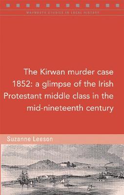 The Kirwan murder case, 1852: A glimpse of the Irish Protestant middle class in the mid-nineteenth century - Maynooth Studies in Local History (Paperback)