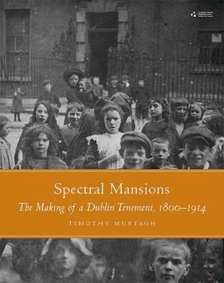 Spectral Mansions: The making of a Dublin temnement 1800-1914 (Hardback)