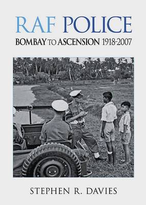 RAF Police - Bombay to Ascension 1918-2007: An Illustrated Record of RAF Police Activities in Asia, Australasia, South America and the South Atlantic (Paperback)