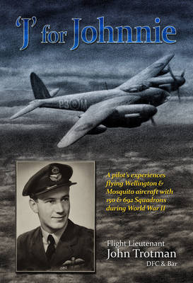 'J' for Johnnie: An RAF Bomber Command Pilot's Experiences Flying Wellington & Mosquito Aircraft with 150 & 692 Squadrons During World War II (Paperback)