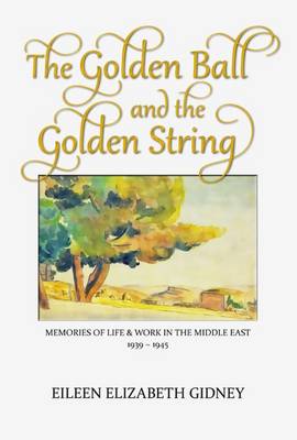 The Golden Ball and the Golden String: A Schoolmistress's Memories of Life and Work in Palestine 1939-1945 (Paperback)