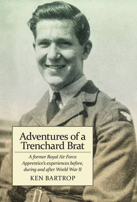 Adventures of a Trenchard Brat: A Former Royal Air Force Apprentice's Experiences Before, During and After World War II (Paperback)