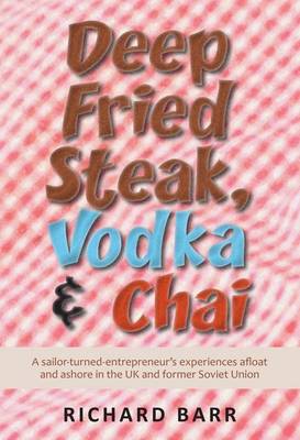 Deep Fried Steak, Vodka and Chai: A Sailor-Turned-Entrepreneur's Experiences Afloat and Ashore in the UK and Former Soviet Union (Paperback)