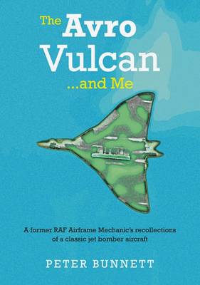 The Avro Vulcan... and Me: A Former Royal Air Force Airframe Mechanic's Recollections of a Classic Jet Bomber Aircraft (Paperback)