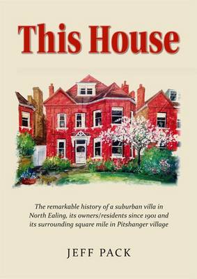 This House: The History of a Suburban Villa in the London Borough of Ealing, its Owners/Residents Since it Was Built in 1901 and its Surrounding Square Mile in Pitshanger Village, North Ealing (Paperback)