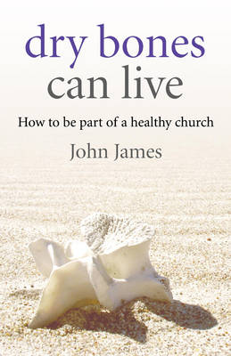 Dry Bones Can Live: How to be Part of a Healthy Church (Paperback)