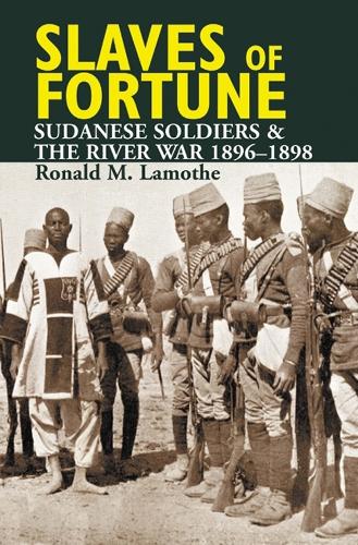Slaves of Fortune: Sudanese Soldiers and the River War, 1896-1898 (Hardback)