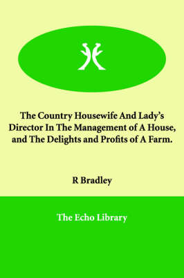 The Country Housewife And Lady's Director In The Management of A House, and The Delights and Profits of A Farm. (Paperback)