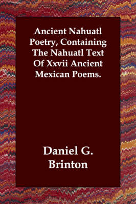 Ancient Nahuatl Poetry, Containing The Nahuatl Text Of Xxvii Ancient Mexican Poems. (Paperback)