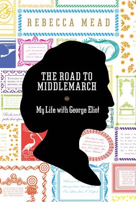 The Road to Middlemarch: My Life with George Eliot (Hardback)