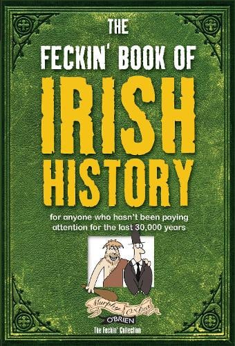 The Feckin' Book of Irish History: for anyone who hasn't been paying attention for the last 30,000 years - The Feckin' Collection (Hardback)