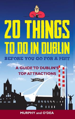 20 Things To Do In Dublin Before You Go For a Pint: A Guide to Dublin's Top Attractions (Paperback)