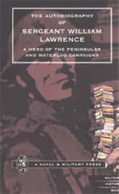 Autobiography of Sergeant William Lawrence. A Hero of the Peninsular and Waterloo Campaigns 2001 (Hardback)