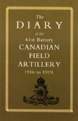 Diary of the 61st Battery Canadian Field Artillery 1916-1919 2002 (Hardback)