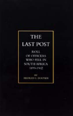Last Post 2002: Being a Roll of All Officers (naval, Military or Colonial) Who Gave Their Lives for Their Queen, King & Country in the South African War, 1899-1902 (Hardback)